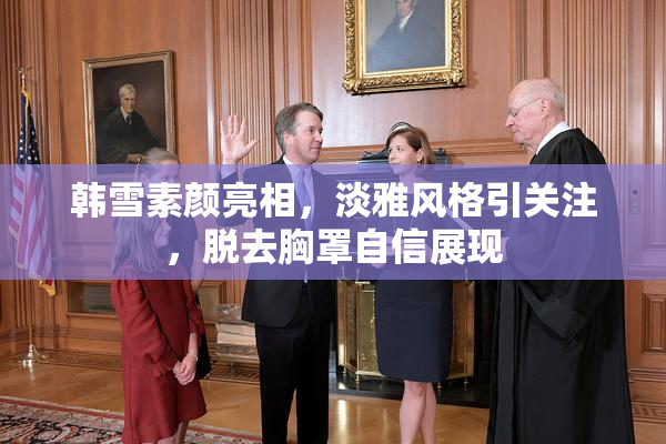 韩雪素颜亮相，淡雅风格引关注，脱去胸罩自信展现