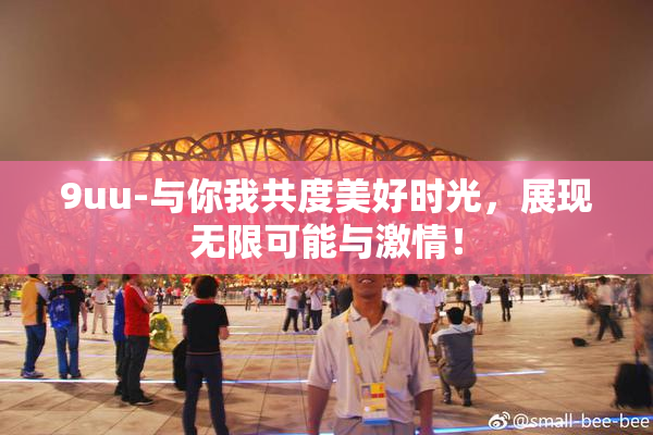9uu-与你我共度美好时光，展现无限可能与激情！