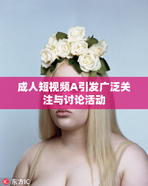 成人短视频A引发广泛关注与讨论活动
