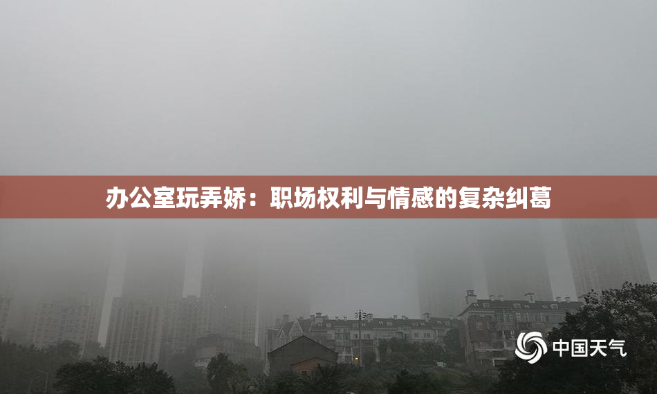 办公室玩弄娇：职场权利与情感的复杂纠葛