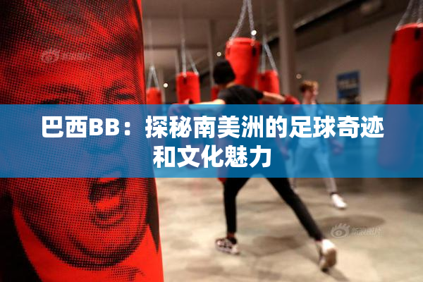 巴西BB：探秘南美洲的足球奇迹和文化魅力
