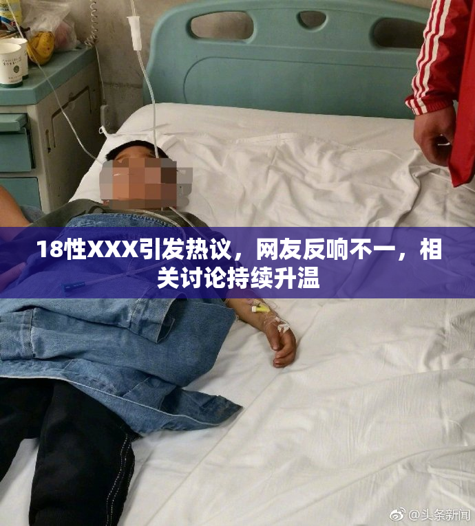 18性XXX引发热议，网友反响不一，相关讨论持续升温