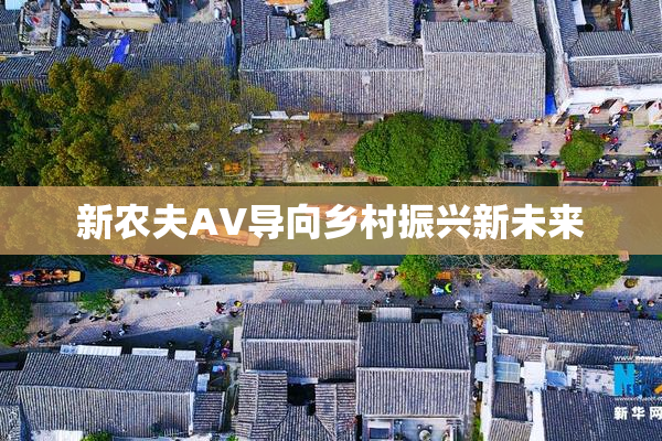 新农夫AV导向乡村振兴新未来