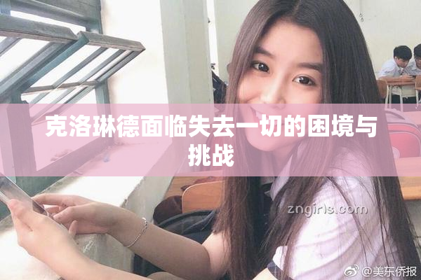 克洛琳德面临失去一切的困境与挑战