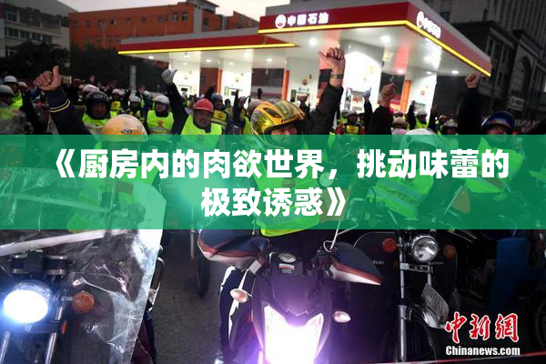《厨房内的肉欲世界，挑动味蕾的极致诱惑》
