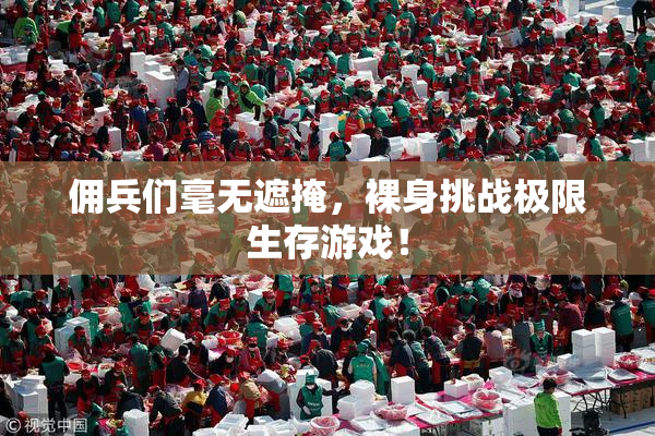 佣兵们毫无遮掩，裸身挑战极限生存游戏！