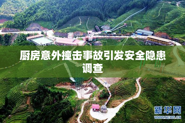 厨房意外撞击事故引发安全隐患调查
