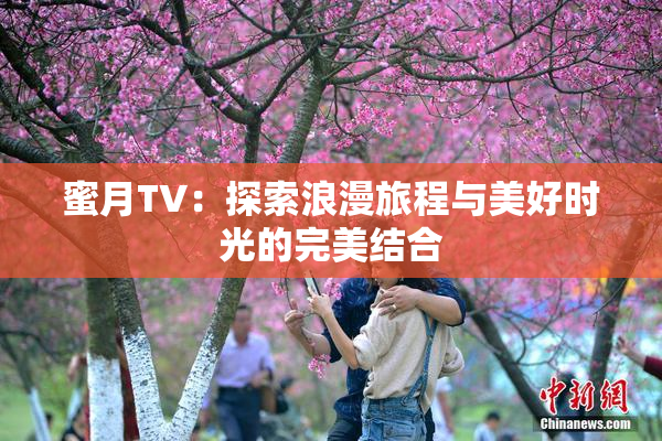 蜜月TV：探索浪漫旅程与美好时光的完美结合