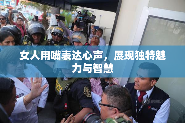女人用嘴表达心声，展现独特魅力与智慧