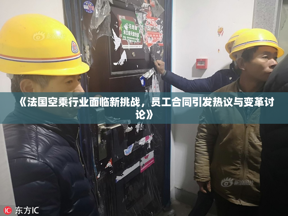 《法国空乘行业面临新挑战，员工合同引发热议与变革讨论》