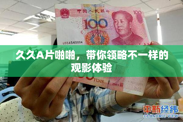 久久A片啪啪，带你领略不一样的观影体验