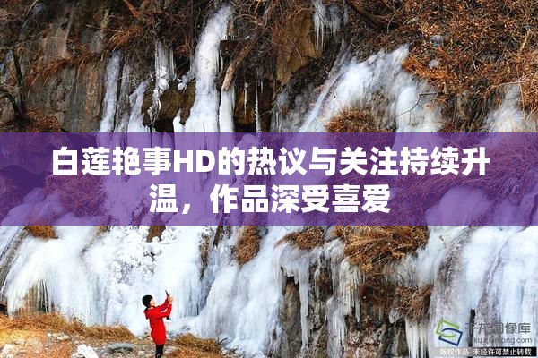 白莲艳事HD的热议与关注持续升温，作品深受喜爱
