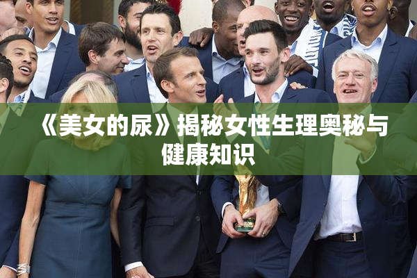 《美女的尿》揭秘女性生理奥秘与健康知识