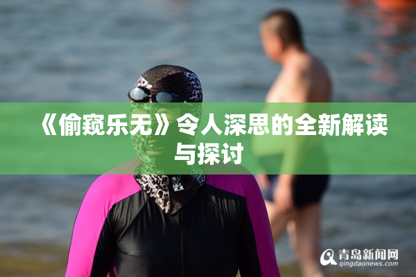《偷窥乐无》令人深思的全新解读与探讨