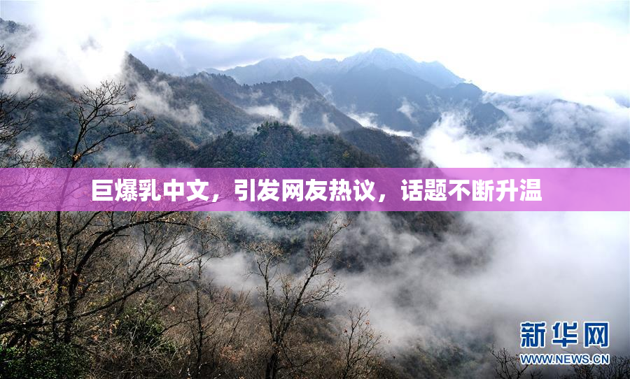 巨爆乳中文，引发网友热议，话题不断升温