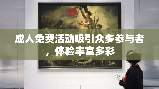成人免费活动吸引众多参与者，体验丰富多彩