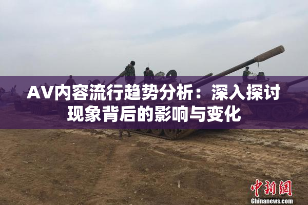 AV内容流行趋势分析：深入探讨现象背后的影响与变化