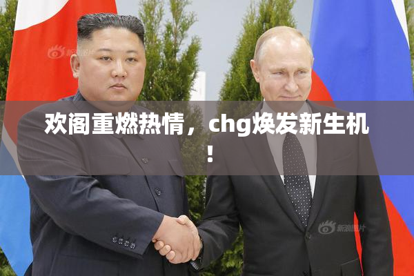 欢阁重燃热情，chg焕发新生机！
