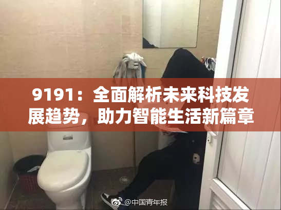 9191：全面解析未来科技发展趋势，助力智能生活新篇章。