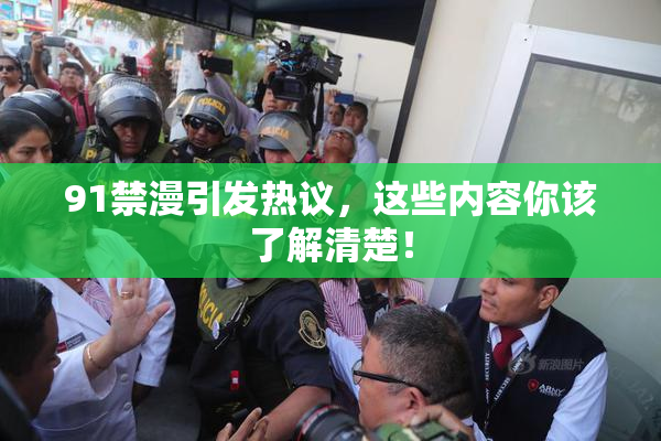 91禁漫引发热议，这些内容你该了解清楚！