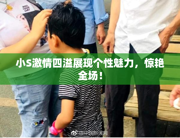 小S激情四溢展现个性魅力，惊艳全场！