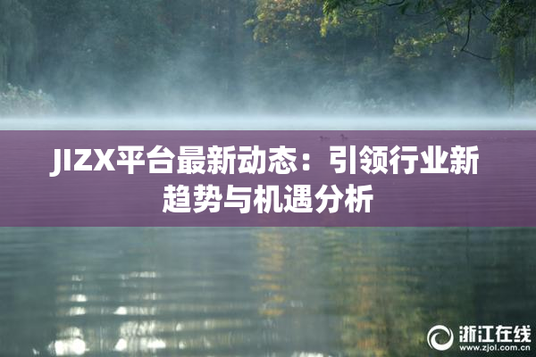JIZX平台最新动态：引领行业新趋势与机遇分析