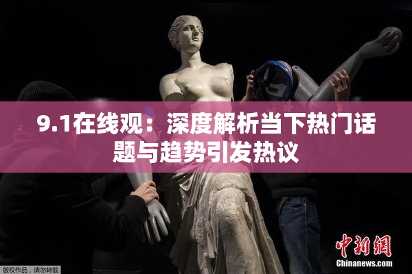 9.1在线观：深度解析当下热门话题与趋势引发热议