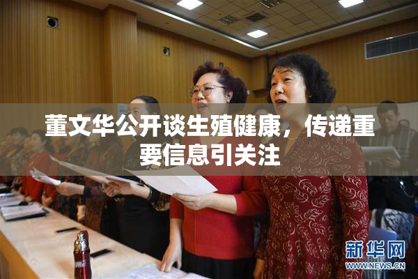 董文华公开谈生殖健康，传递重要信息引关注