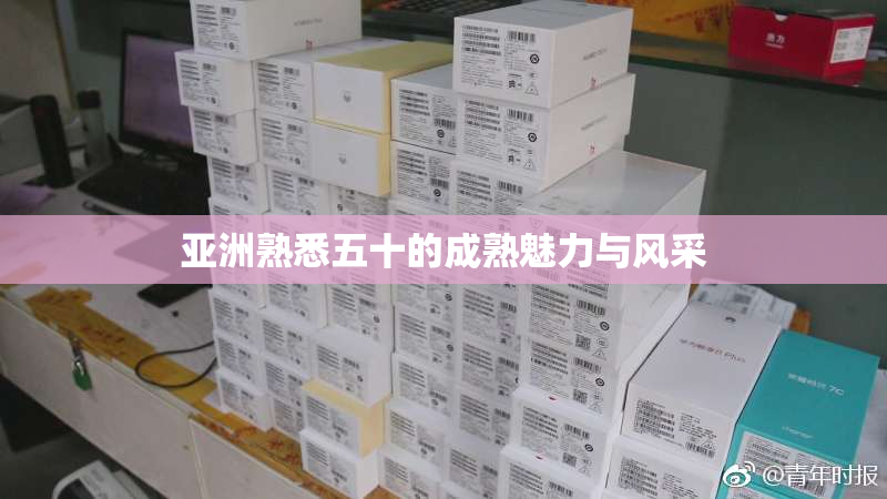 亚洲熟悉五十的成熟魅力与风采