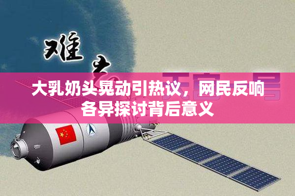 大乳奶头晃动引热议，网民反响各异探讨背后意义