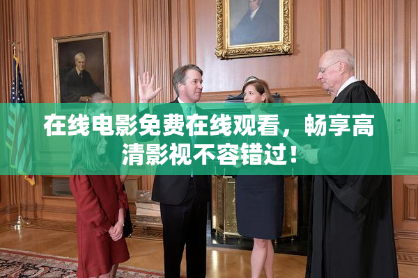 在线电影免费在线观看，畅享高清影视不容错过！