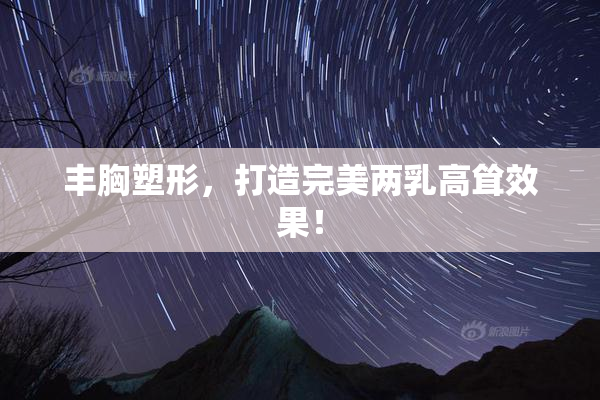 丰胸塑形，打造完美两乳高耸效果！