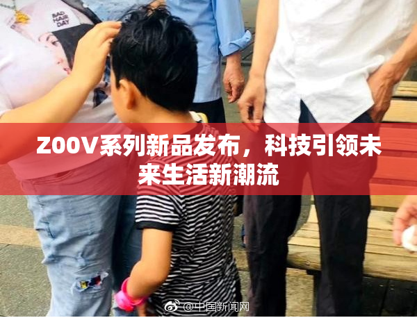 Z00V系列新品发布，科技引领未来生活新潮流