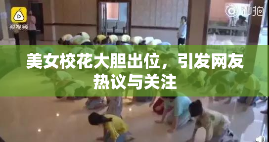 美女校花大胆出位，引发网友热议与关注