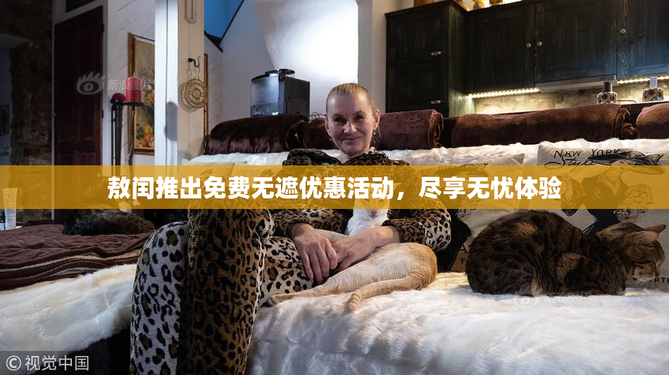 敖闰推出免费无遮优惠活动，尽享无忧体验