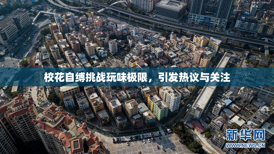 校花自缚挑战玩味极限，引发热议与关注