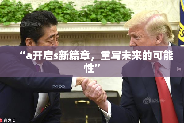 “a开启s新篇章，重写未来的可能性”