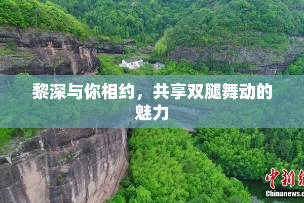 黎深与你相约，共享双腿舞动的魅力