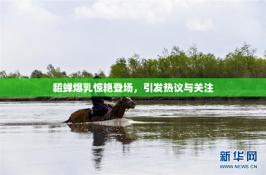 貂蝉爆乳惊艳登场，引发热议与关注