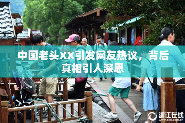 中国老头XX引发网友热议，背后真相引人深思