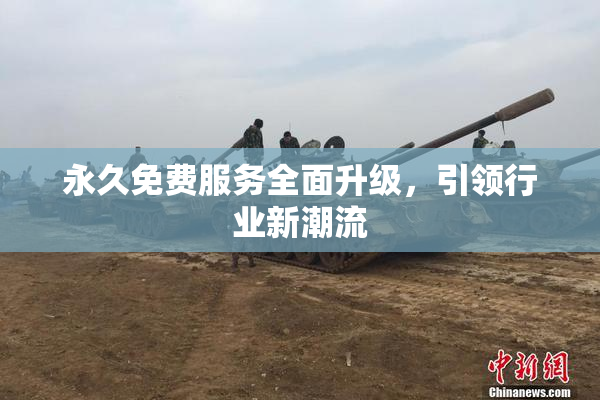永久免费服务全面升级，引领行业新潮流