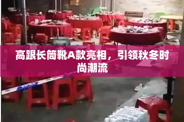 高跟长筒靴A款亮相，引领秋冬时尚潮流