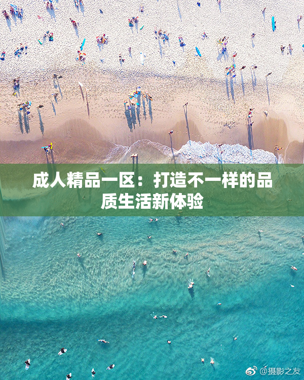 成人精品一区：打造不一样的品质生活新体验