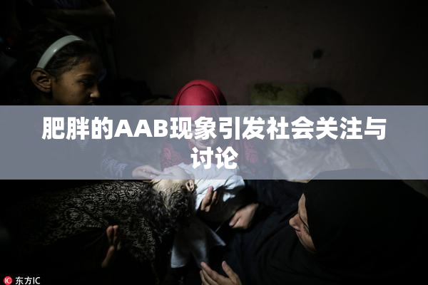 肥胖的AAB现象引发社会关注与讨论
