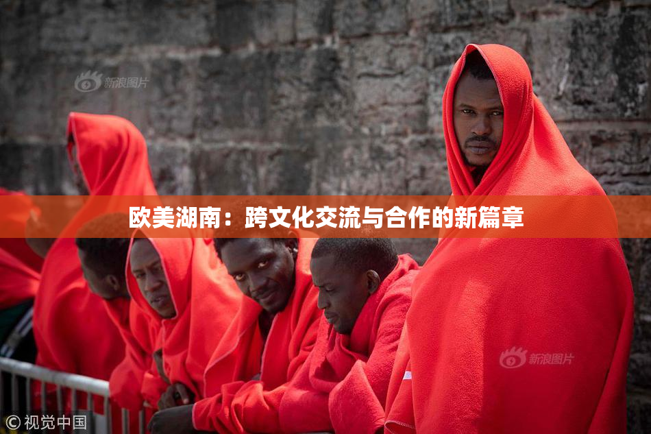欧美湖南：跨文化交流与合作的新篇章