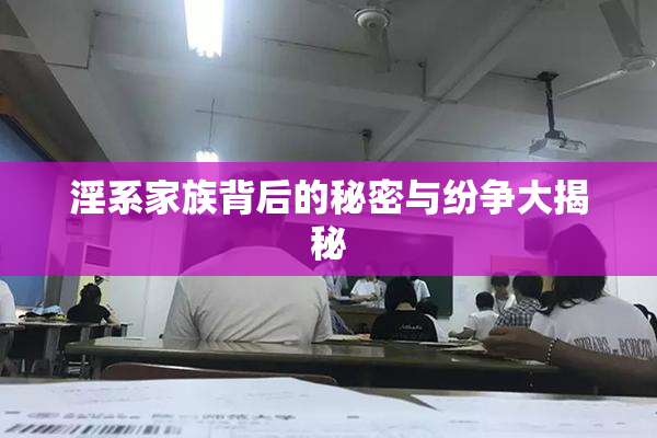 淫系家族背后的秘密与纷争大揭秘