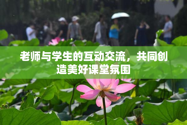 老师与学生的互动交流，共同创造美好课堂氛围