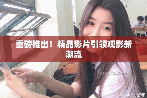 重磅推出！精品影片引领观影新潮流