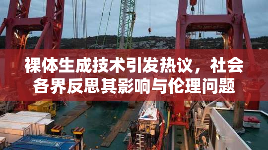 裸体生成技术引发热议，社会各界反思其影响与伦理问题