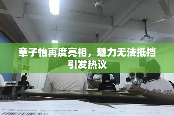 章子怡再度亮相，魅力无法抵挡引发热议